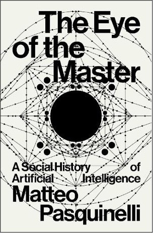 Kitap Tanıtımı: Ustanın Gözü: Yapay Zekanın Toplumsal Tarihi (The Eye of the Master: A Social History of Artificial Intelligence) Matto Pasquinelli